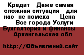 Кредит . Даже самая сложная ситуация - для нас  не помеха . › Цена ­ 90 - Все города Услуги » Бухгалтерия и финансы   . Архангельская обл.